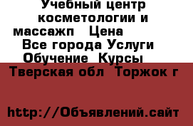 Учебный центр косметологии и массажп › Цена ­ 7 000 - Все города Услуги » Обучение. Курсы   . Тверская обл.,Торжок г.